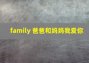 family 爸爸和妈妈我爱你